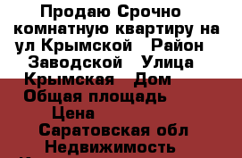 Продаю!Срочно 2 комнатную квартиру на ул.Крымской › Район ­ Заводской › Улица ­ Крымская › Дом ­ 7 › Общая площадь ­ 44 › Цена ­ 1 050 000 - Саратовская обл. Недвижимость » Квартиры продажа   . Саратовская обл.